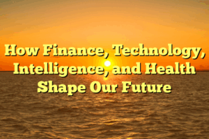 How Finance, Technology, Intelligence, and Health Shape Our Future