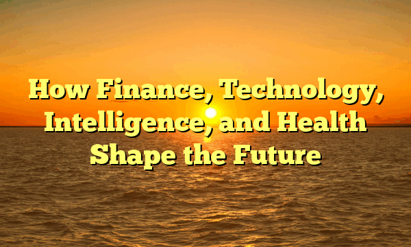 How Finance, Technology, Intelligence, and Health Shape the Future