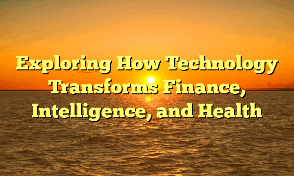 Exploring How Technology Transforms Finance, Intelligence, and Health