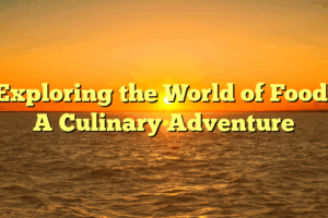 Exploring the World of Food: A Culinary Adventure