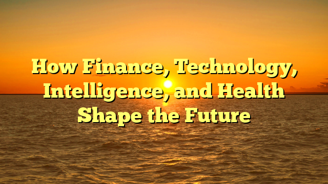 How Finance, Technology, Intelligence, and Health Shape the Future