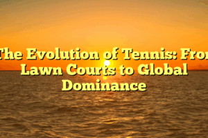 ﻿The Evolution of Tennis: From Lawn Courts to Global Dominance