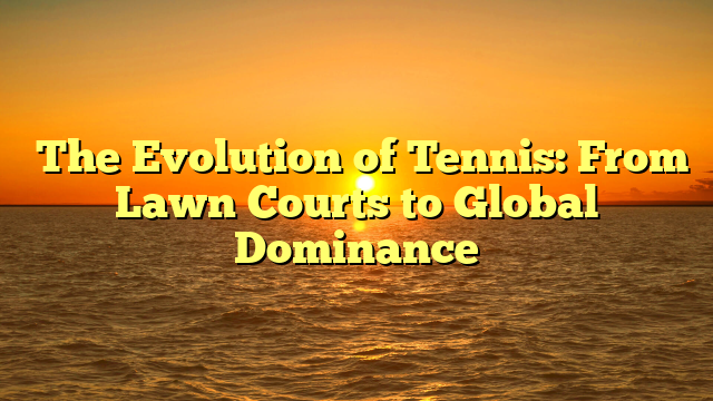 The Evolution of Tennis: From Lawn Courts to Global Dominance The Evolution of Tennis: From Lawn Courts to Global Dominance