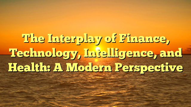 The Interplay of Finance, Technology, Intelligence, and Health: A Modern Perspective