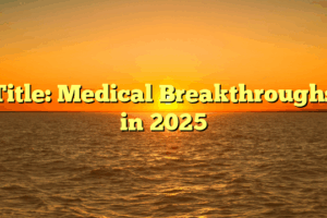 Title: Medical Breakthroughs in 2025