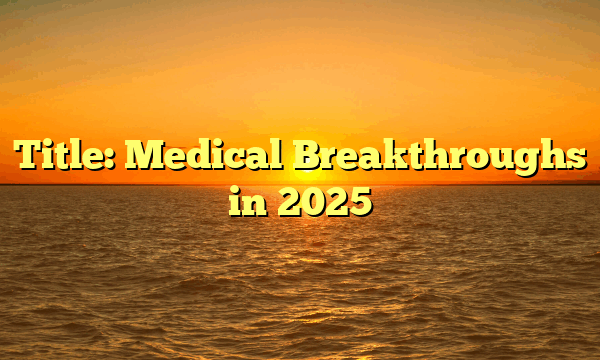 Title: Medical Breakthroughs in 2025