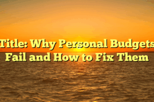 Title: Why Personal Budgets Fail and How to Fix Them