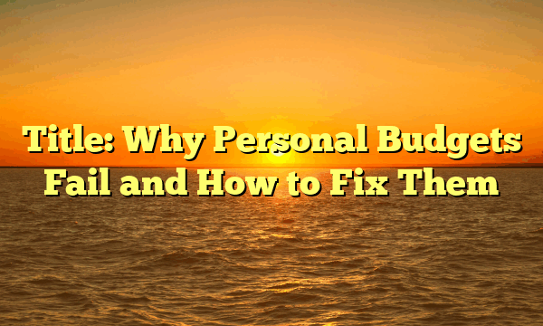 Title: Why Personal Budgets Fail and How to Fix Them