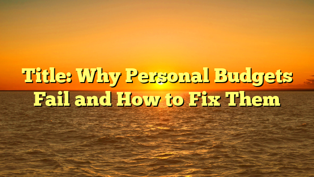 Title: Why Personal Budgets Fail and How to Fix Them