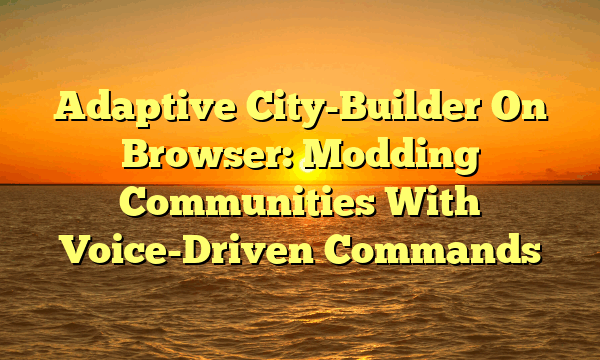 Adaptive City-Builder On Browser: Modding Communities With Voice-Driven Commands