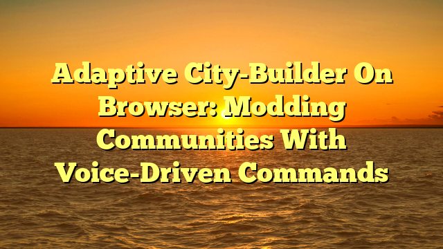 Adaptive City-Builder On Browser: Modding Communities With Voice-Driven Commands