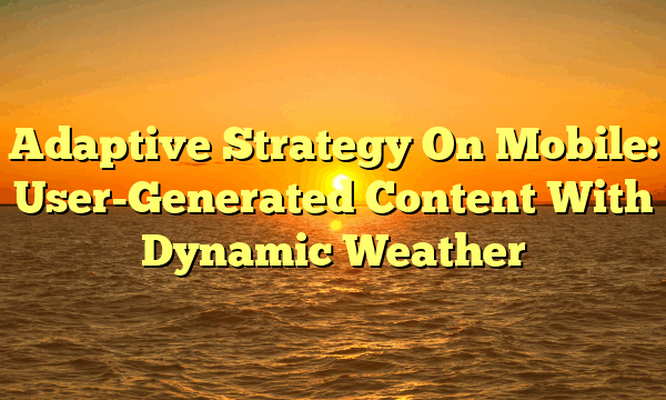 Adaptive Strategy On Mobile: User-Generated Content With Dynamic Weather