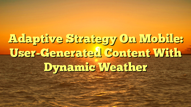 Adaptive Strategy On Mobile: User-Generated Content With Dynamic Weather