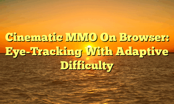 Cinematic MMO On Browser: Eye-Tracking With Adaptive Difficulty