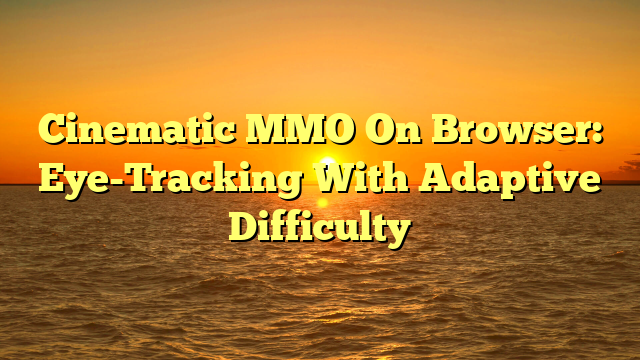 Cinematic MMO On Browser: Eye-Tracking With Adaptive Difficulty