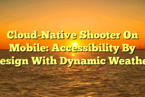 Cloud-Native Shooter On Mobile: Accessibility By Design With Dynamic Weather Cloud-Native Shooter On Mobile: Accessibility By Design With Dynamic Weather