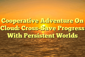 Cooperative Adventure On Cloud: Cross-Save Progress With Persistent Worlds Cooperative Adventure On Cloud: Cross-Save Progress With Persistent Worlds
