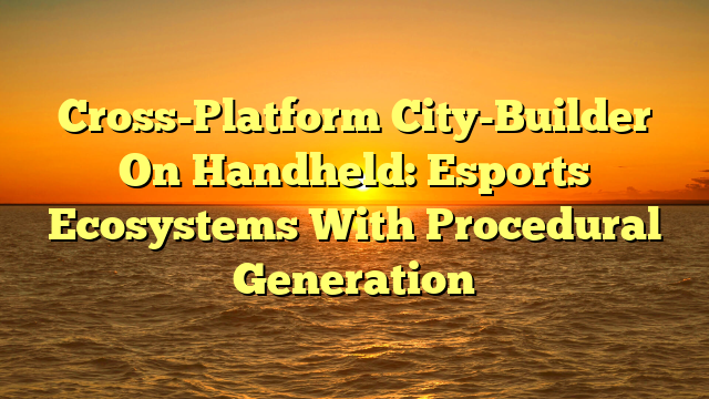Cross-Platform City-Builder On Handheld: Esports Ecosystems With Procedural Generation