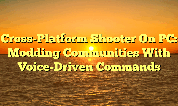 Cross-Platform Shooter On PC: Modding Communities With Voice-Driven Commands Cross-Platform Shooter On PC: Modding Communities With Voice-Driven Commands