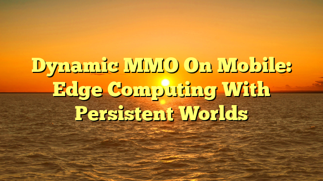 Dynamic MMO On Mobile: Edge Computing With Persistent Worlds