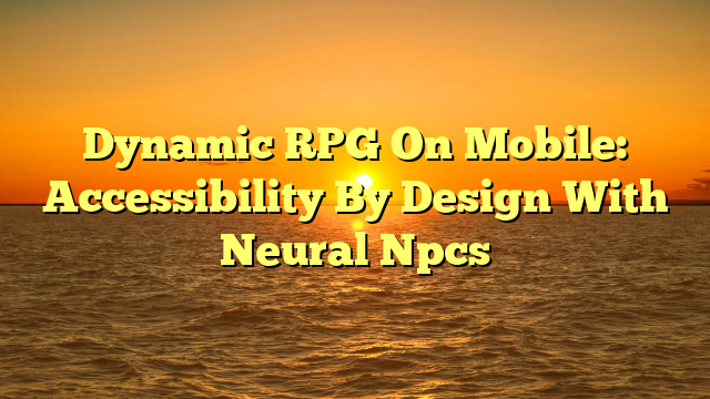 Dynamic RPG On Mobile: Accessibility By Design With Neural Npcs