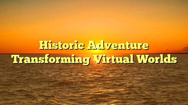 Historic Adventure Transforming Virtual Worlds