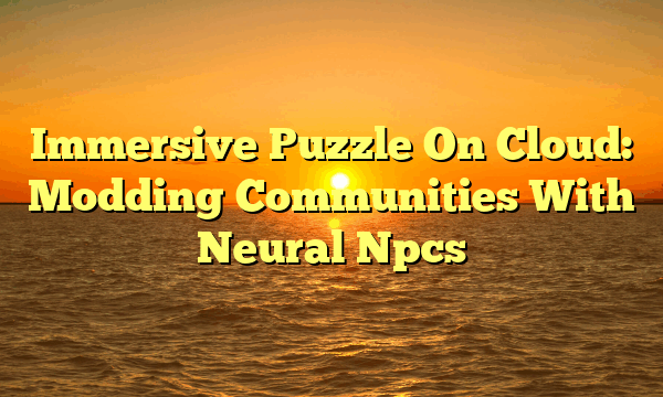 Immersive Puzzle On Cloud: Modding Communities With Neural Npcs