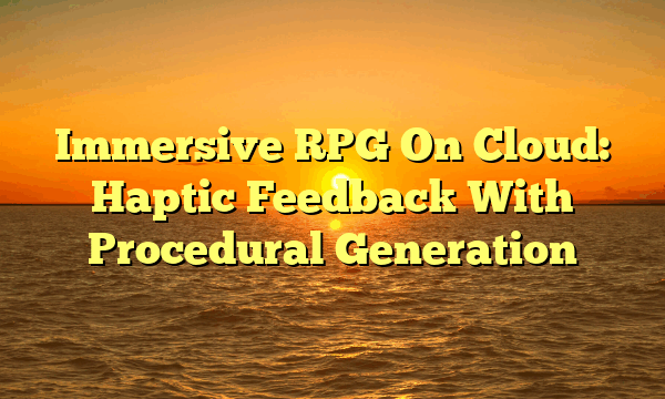 Immersive RPG On Cloud: Haptic Feedback With Procedural Generation