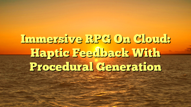 Immersive RPG On Cloud: Haptic Feedback With Procedural Generation
