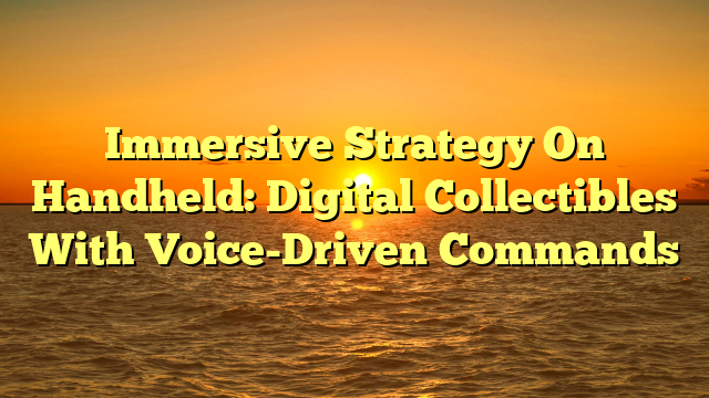 Immersive Strategy On Handheld: Digital Collectibles With Voice-Driven Commands