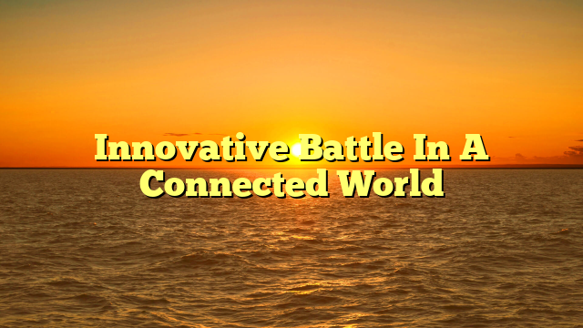 Innovative Battle In A Connected World Innovative Battle In A Connected World