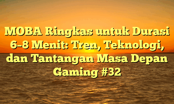 MOBA Ringkas untuk Durasi 6–8 Menit: Tren, Teknologi, dan Tantangan Masa Depan Gaming #32
