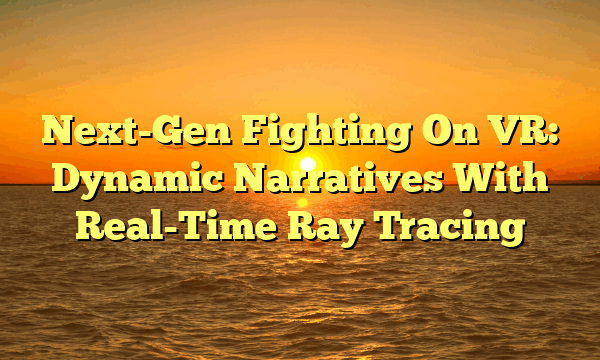 Next-Gen Fighting On VR: Dynamic Narratives With Real-Time Ray Tracing