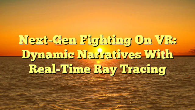Next-Gen Fighting On VR: Dynamic Narratives With Real-Time Ray Tracing