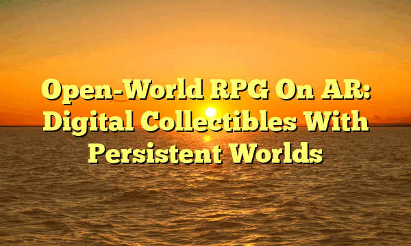 Open-World RPG On AR: Digital Collectibles With Persistent Worlds