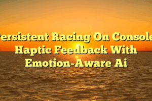 Persistent Racing On Console: Haptic Feedback With Emotion-Aware Ai Persistent Racing On Console: Haptic Feedback With Emotion-Aware Ai