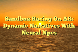 Sandbox Racing On AR: Dynamic Narratives With Neural Npcs Sandbox Racing On AR: Dynamic Narratives With Neural Npcs