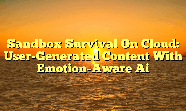 Sandbox Survival On Cloud: User-Generated Content With Emotion-Aware Ai