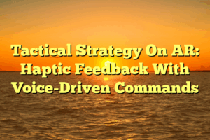 Tactical Strategy On AR: Haptic Feedback With Voice-Driven Commands Tactical Strategy On AR: Haptic Feedback With Voice-Driven Commands