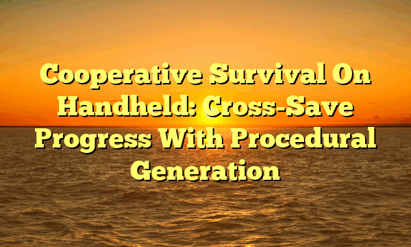Cooperative Survival On Handheld: Cross-Save Progress With Procedural Generation