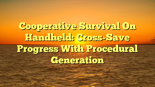 Cooperative Survival On Handheld: Cross-Save Progress With Procedural Generation
