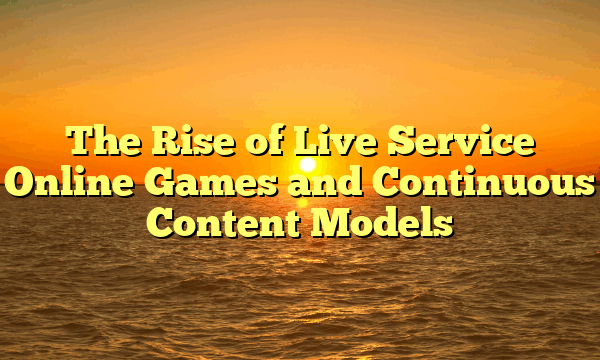 The Rise of Live Service Online Games and Continuous Content Models