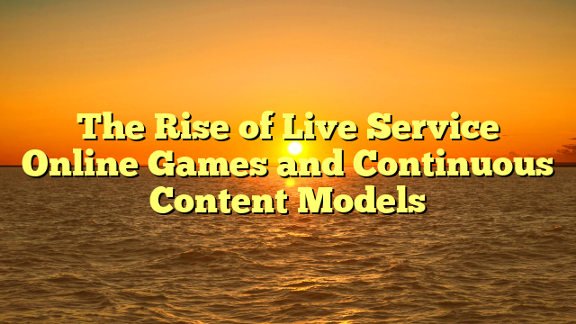 The Rise of Live Service Online Games and Continuous Content Models