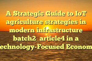 A Strategic Guide to IoT agriculture strategies in modern infrastructure batch2_article4 in a Technology-Focused Economy