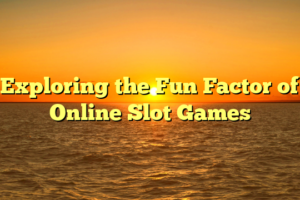 Exploring the Fun Factor of Online Slot Games