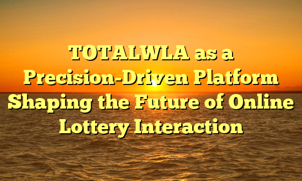 TOTALWLA as a Precision-Driven Platform Shaping the Future of Online Lottery Interaction