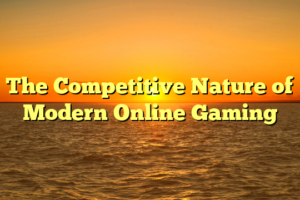 The Competitive Nature of Modern Online Gaming