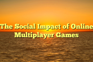 The Social Impact of Online Multiplayer Games
