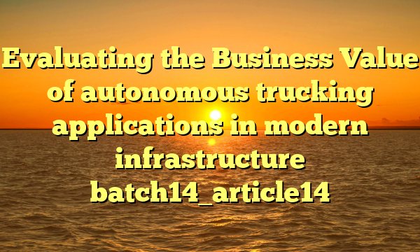 Evaluating the Business Value of autonomous trucking applications in modern infrastructure batch14_article14