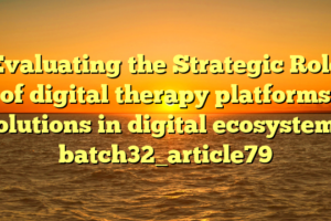 Evaluating the Strategic Role of digital therapy platforms solutions in digital ecosystems batch32_article79